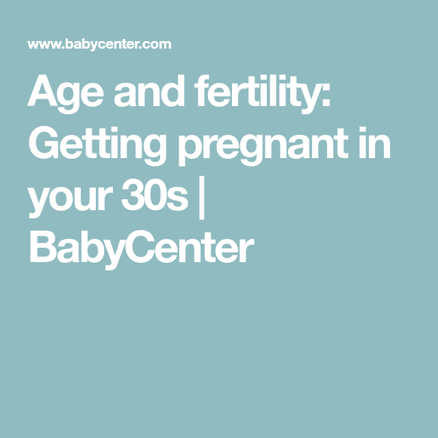 Age and fertility: Getting pregnant in your 30s