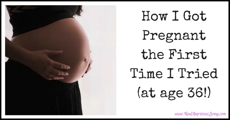 How I Got Pregnant the First Time I Tried (at age 36 ...