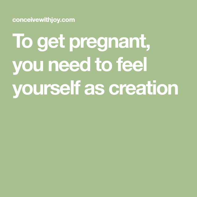 To get pregnant, you need to feel yourself as creation