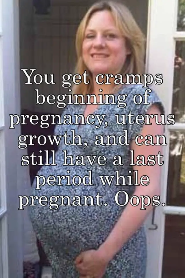 You get cramps beginning of pregnancy, uterus growth, and can still ...